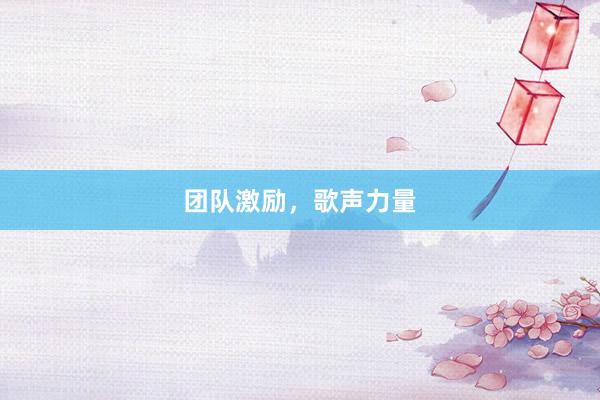 团队激励，歌声力量