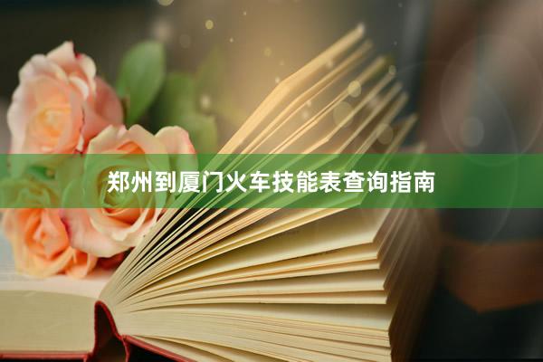 郑州到厦门火车技能表查询指南