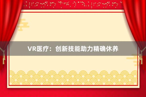 VR医疗:创新技能助力精确休养